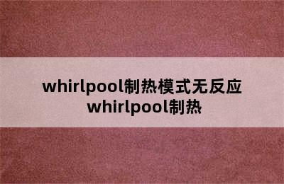 whirlpool制热模式无反应 whirlpool制热